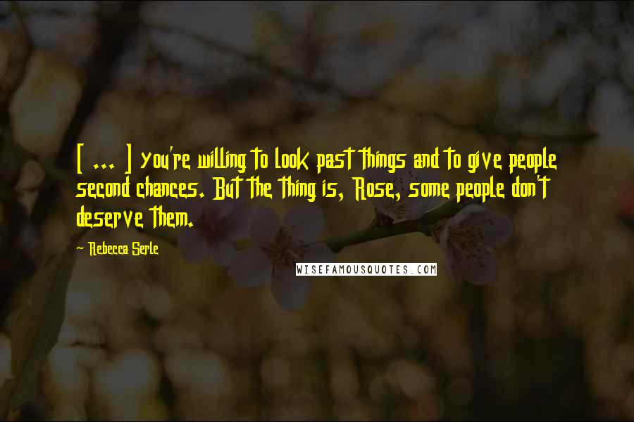 Rebecca Serle Quotes: [ ... ] you're willing to look past things and to give people second chances. But the thing is, Rose, some people don't deserve them.