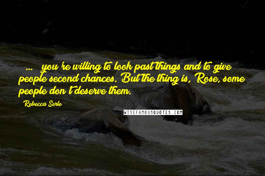 Rebecca Serle Quotes: [ ... ] you're willing to look past things and to give people second chances. But the thing is, Rose, some people don't deserve them.