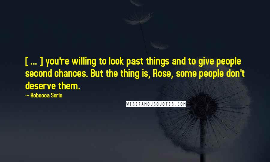 Rebecca Serle Quotes: [ ... ] you're willing to look past things and to give people second chances. But the thing is, Rose, some people don't deserve them.