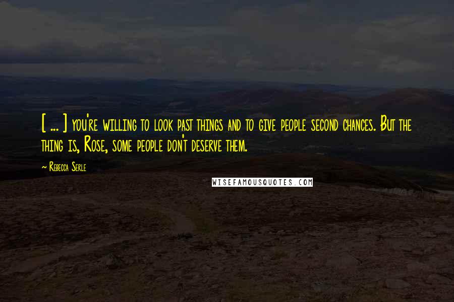 Rebecca Serle Quotes: [ ... ] you're willing to look past things and to give people second chances. But the thing is, Rose, some people don't deserve them.
