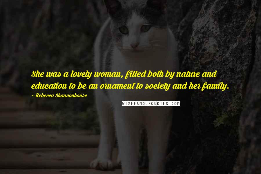 Rebecca Shannonhouse Quotes: She was a lovely woman, fitted both by nature and education to be an ornament to society and her family.