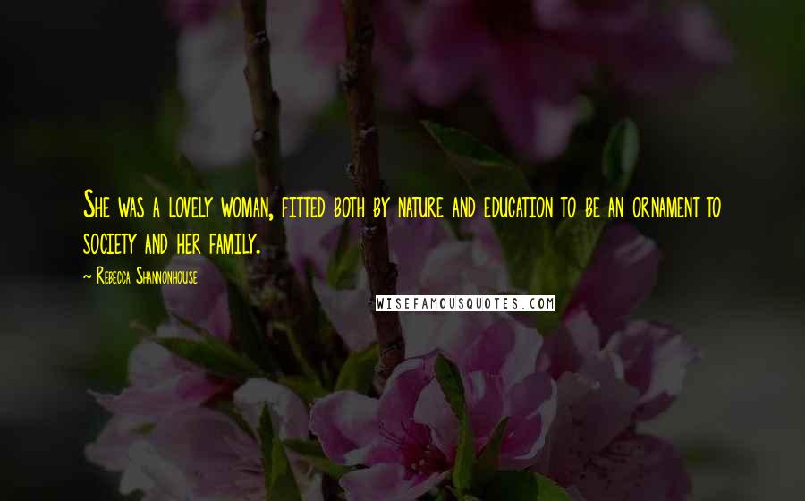 Rebecca Shannonhouse Quotes: She was a lovely woman, fitted both by nature and education to be an ornament to society and her family.
