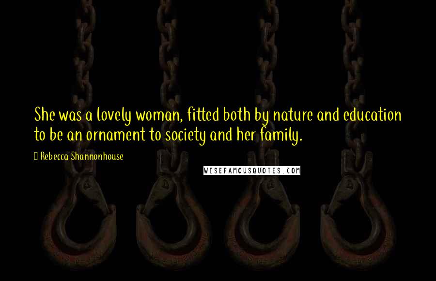 Rebecca Shannonhouse Quotes: She was a lovely woman, fitted both by nature and education to be an ornament to society and her family.