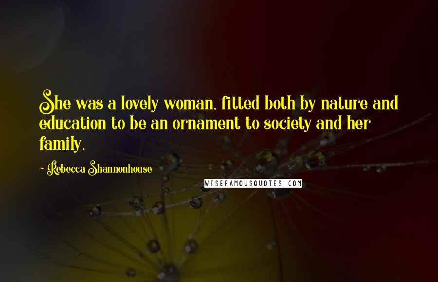 Rebecca Shannonhouse Quotes: She was a lovely woman, fitted both by nature and education to be an ornament to society and her family.