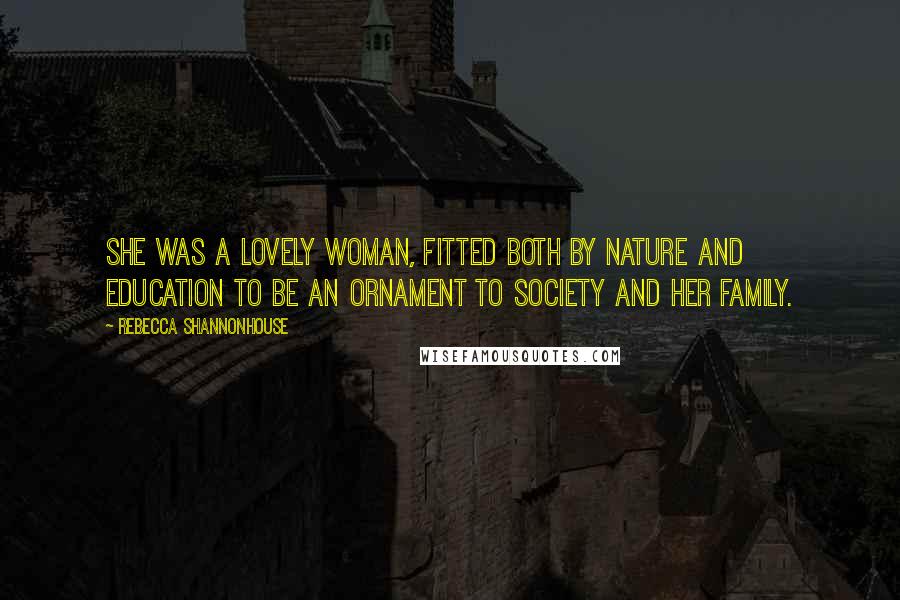 Rebecca Shannonhouse Quotes: She was a lovely woman, fitted both by nature and education to be an ornament to society and her family.