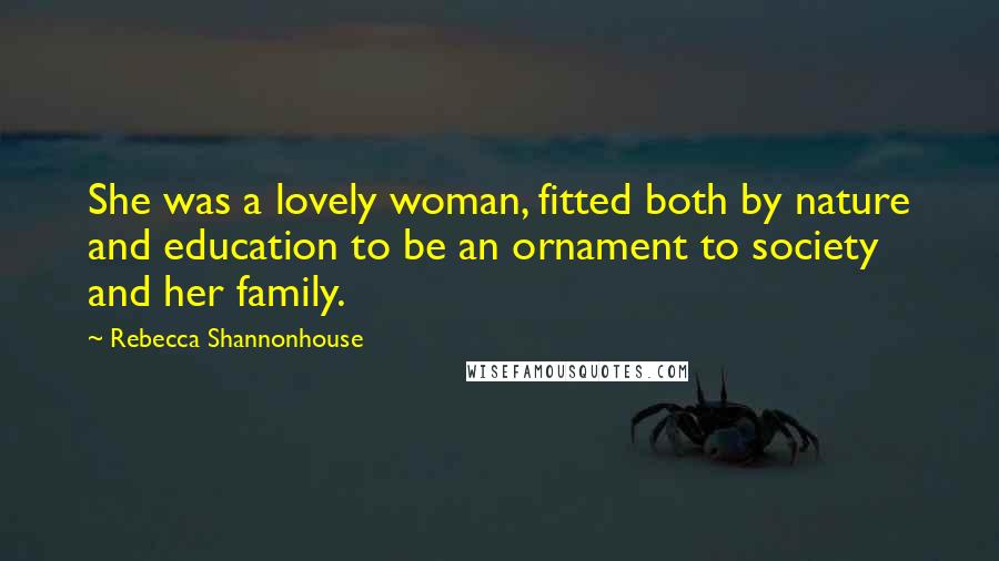 Rebecca Shannonhouse Quotes: She was a lovely woman, fitted both by nature and education to be an ornament to society and her family.