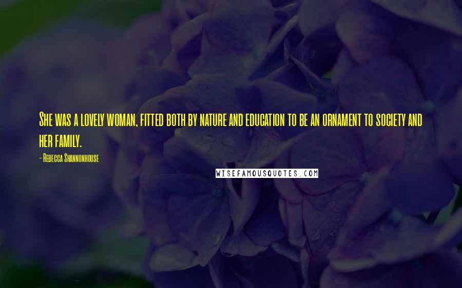 Rebecca Shannonhouse Quotes: She was a lovely woman, fitted both by nature and education to be an ornament to society and her family.