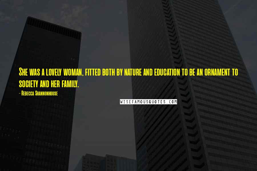 Rebecca Shannonhouse Quotes: She was a lovely woman, fitted both by nature and education to be an ornament to society and her family.