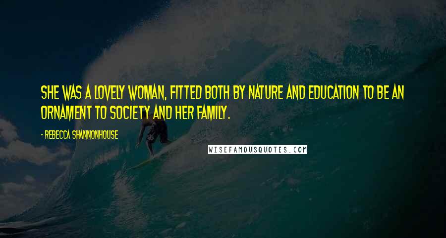 Rebecca Shannonhouse Quotes: She was a lovely woman, fitted both by nature and education to be an ornament to society and her family.