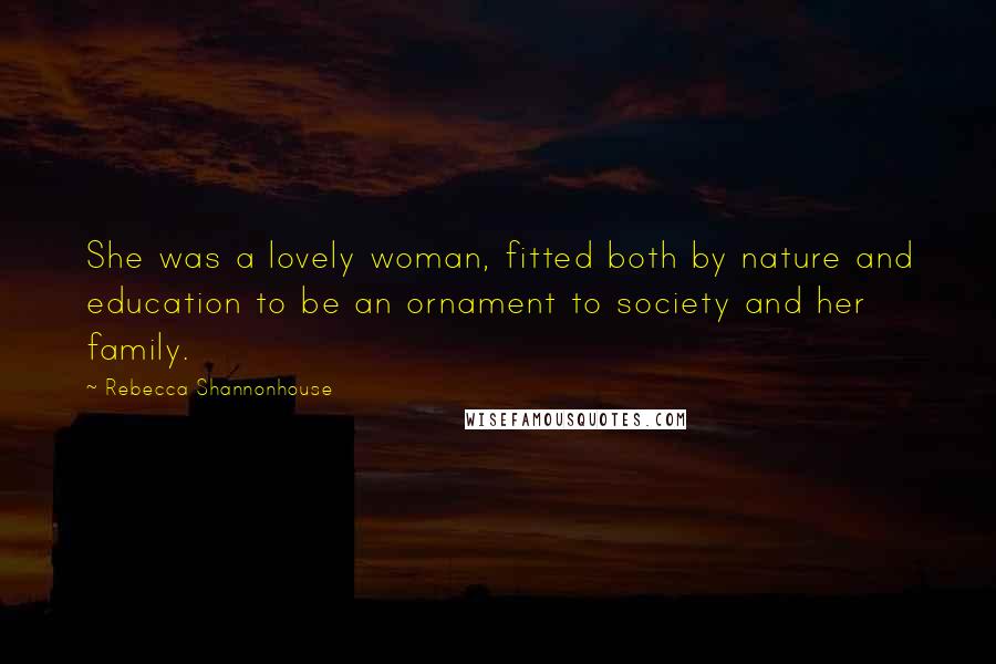 Rebecca Shannonhouse Quotes: She was a lovely woman, fitted both by nature and education to be an ornament to society and her family.