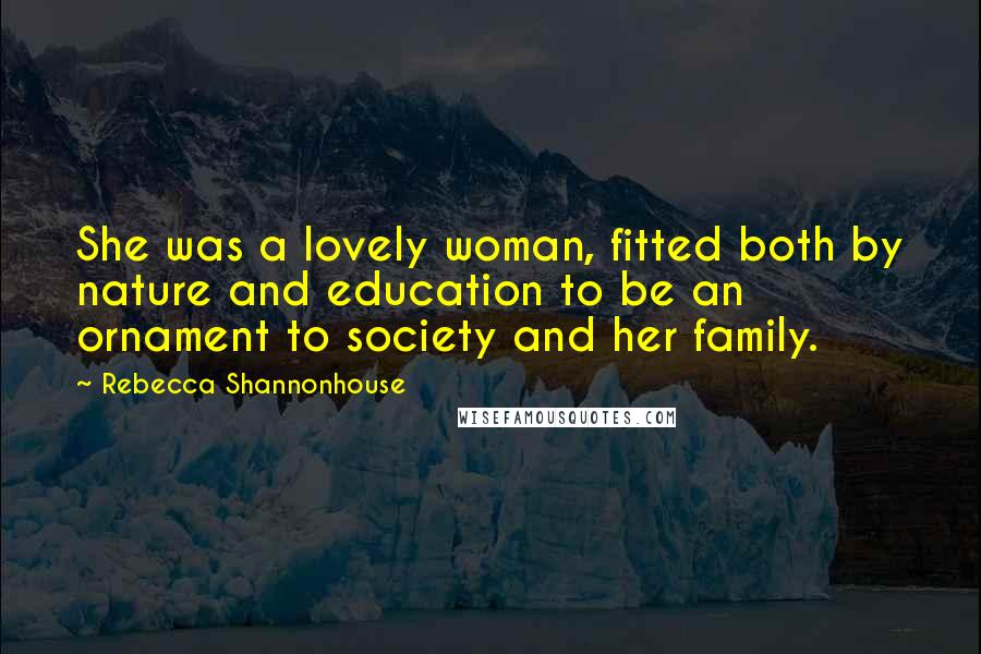 Rebecca Shannonhouse Quotes: She was a lovely woman, fitted both by nature and education to be an ornament to society and her family.