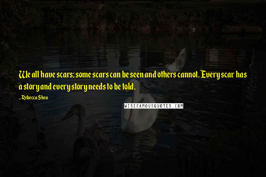 Rebecca Shea Quotes: We all have scars; some scars can be seen and others cannot. Every scar has a story and every story needs to be told.