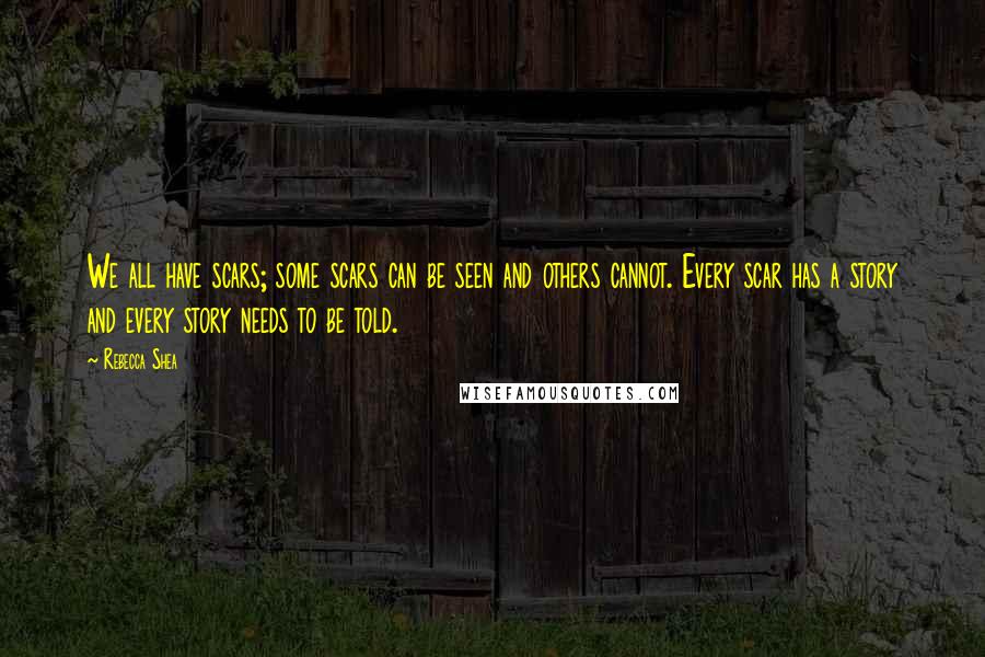 Rebecca Shea Quotes: We all have scars; some scars can be seen and others cannot. Every scar has a story and every story needs to be told.