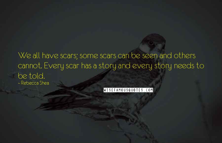 Rebecca Shea Quotes: We all have scars; some scars can be seen and others cannot. Every scar has a story and every story needs to be told.