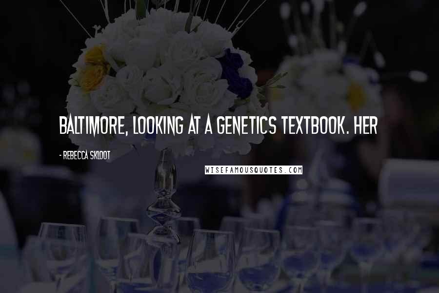Rebecca Skloot Quotes: Baltimore, looking at a genetics textbook. Her