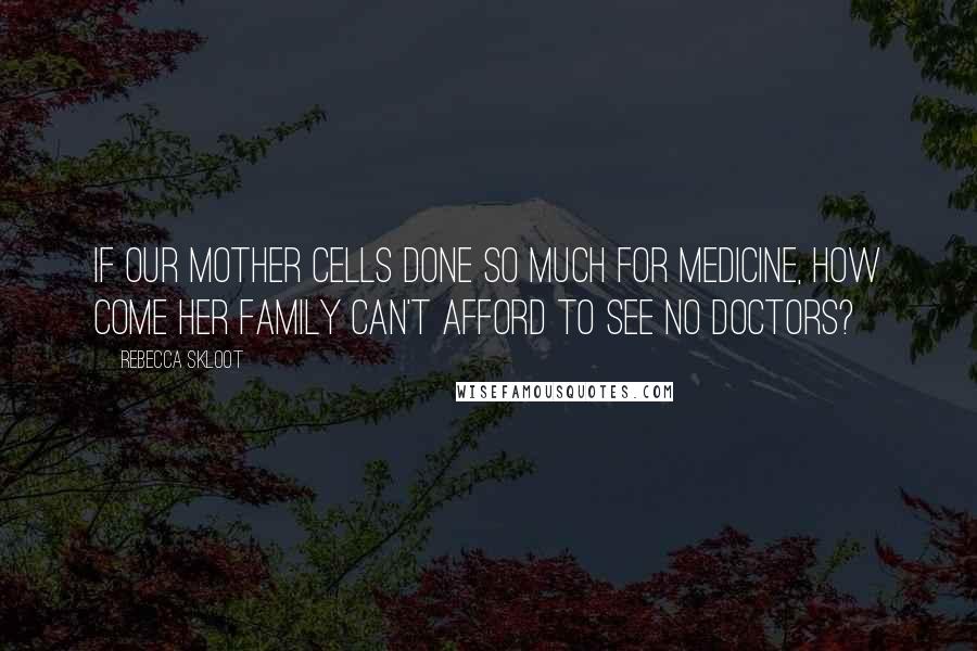 Rebecca Skloot Quotes: if our mother cells done so much for medicine, how come her family can't afford to see no doctors?