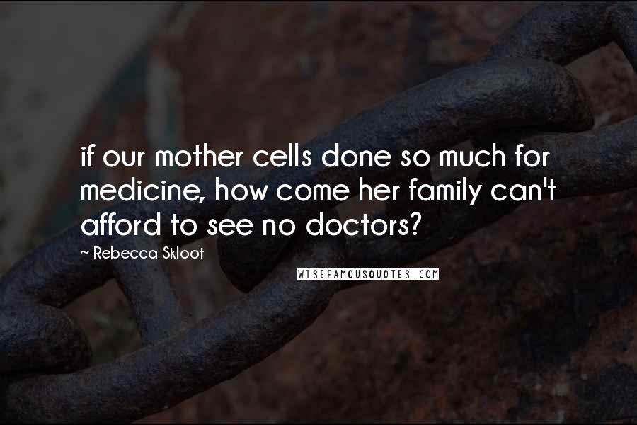 Rebecca Skloot Quotes: if our mother cells done so much for medicine, how come her family can't afford to see no doctors?