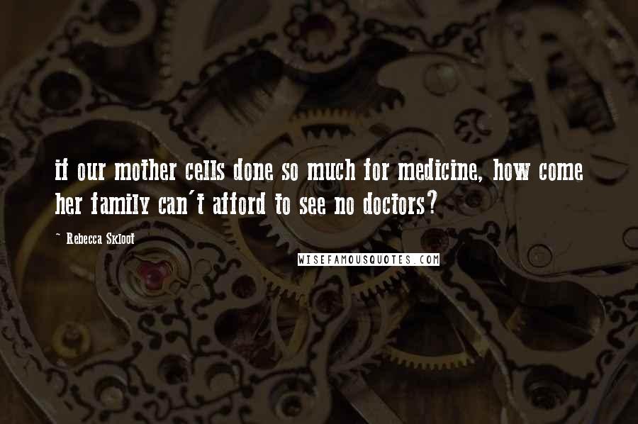 Rebecca Skloot Quotes: if our mother cells done so much for medicine, how come her family can't afford to see no doctors?