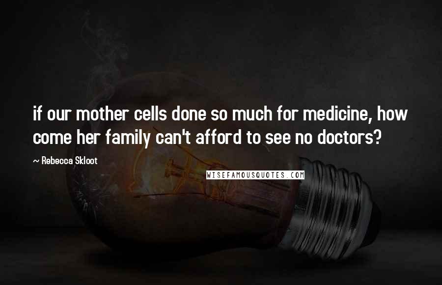 Rebecca Skloot Quotes: if our mother cells done so much for medicine, how come her family can't afford to see no doctors?