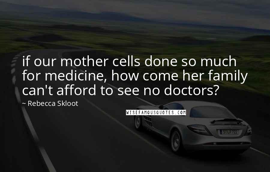 Rebecca Skloot Quotes: if our mother cells done so much for medicine, how come her family can't afford to see no doctors?