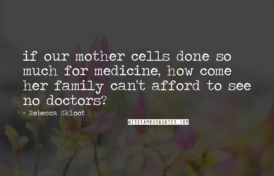 Rebecca Skloot Quotes: if our mother cells done so much for medicine, how come her family can't afford to see no doctors?