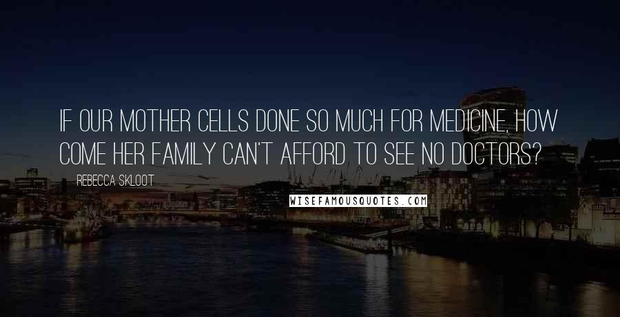 Rebecca Skloot Quotes: if our mother cells done so much for medicine, how come her family can't afford to see no doctors?