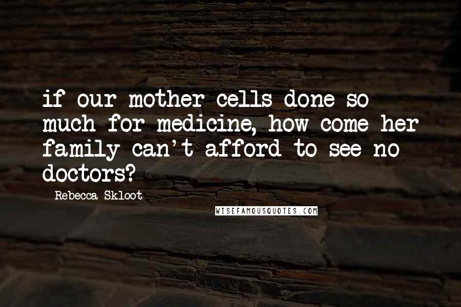 Rebecca Skloot Quotes: if our mother cells done so much for medicine, how come her family can't afford to see no doctors?