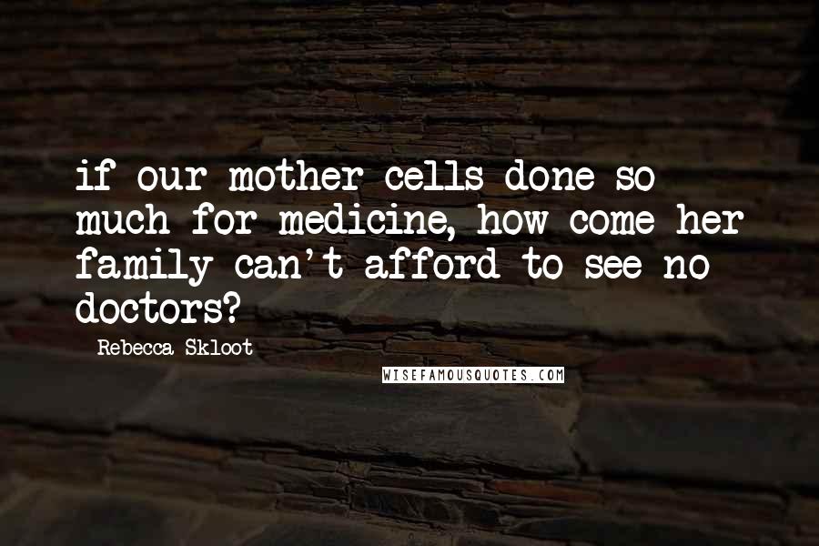 Rebecca Skloot Quotes: if our mother cells done so much for medicine, how come her family can't afford to see no doctors?