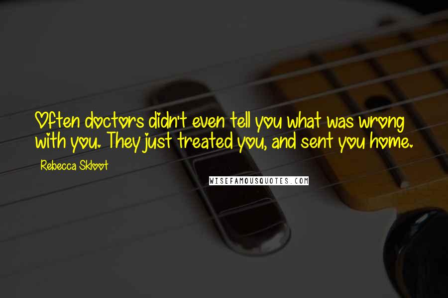 Rebecca Skloot Quotes: Often doctors didn't even tell you what was wrong with you. They just treated you, and sent you home.