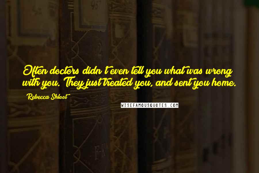 Rebecca Skloot Quotes: Often doctors didn't even tell you what was wrong with you. They just treated you, and sent you home.