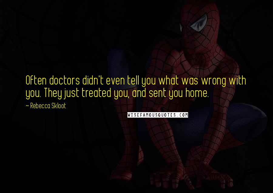 Rebecca Skloot Quotes: Often doctors didn't even tell you what was wrong with you. They just treated you, and sent you home.