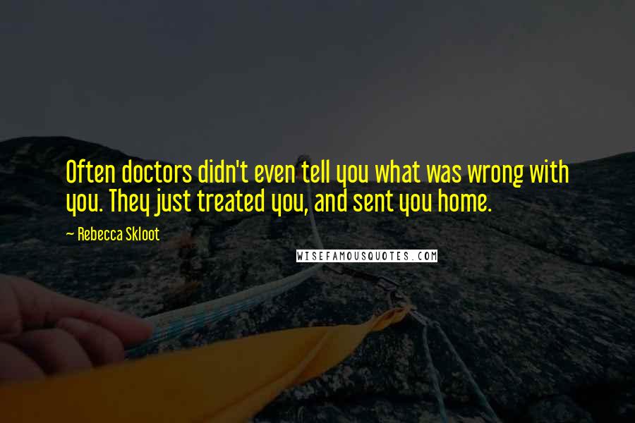 Rebecca Skloot Quotes: Often doctors didn't even tell you what was wrong with you. They just treated you, and sent you home.