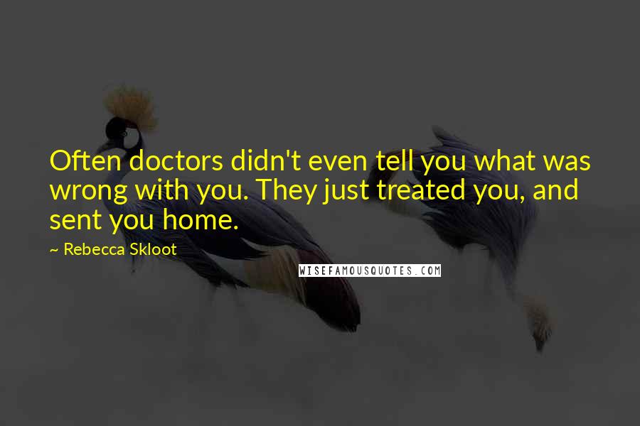 Rebecca Skloot Quotes: Often doctors didn't even tell you what was wrong with you. They just treated you, and sent you home.