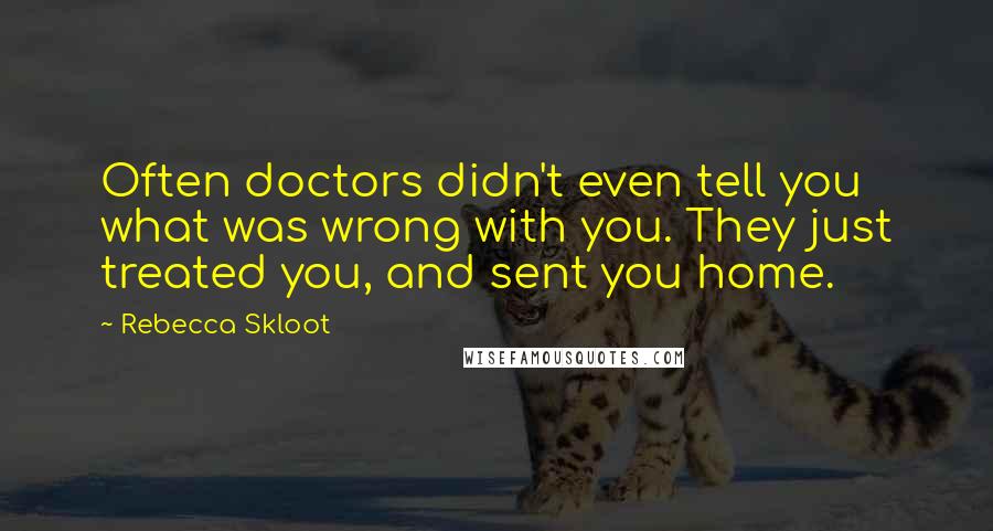 Rebecca Skloot Quotes: Often doctors didn't even tell you what was wrong with you. They just treated you, and sent you home.