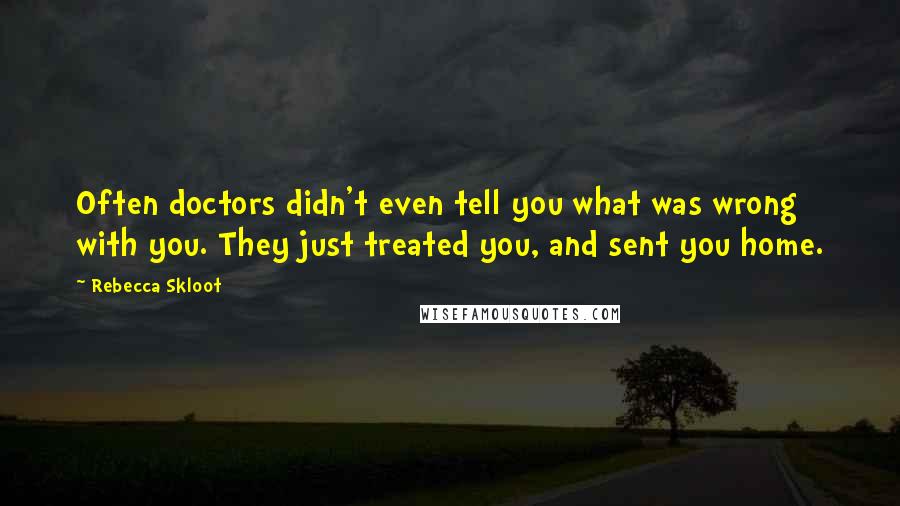 Rebecca Skloot Quotes: Often doctors didn't even tell you what was wrong with you. They just treated you, and sent you home.