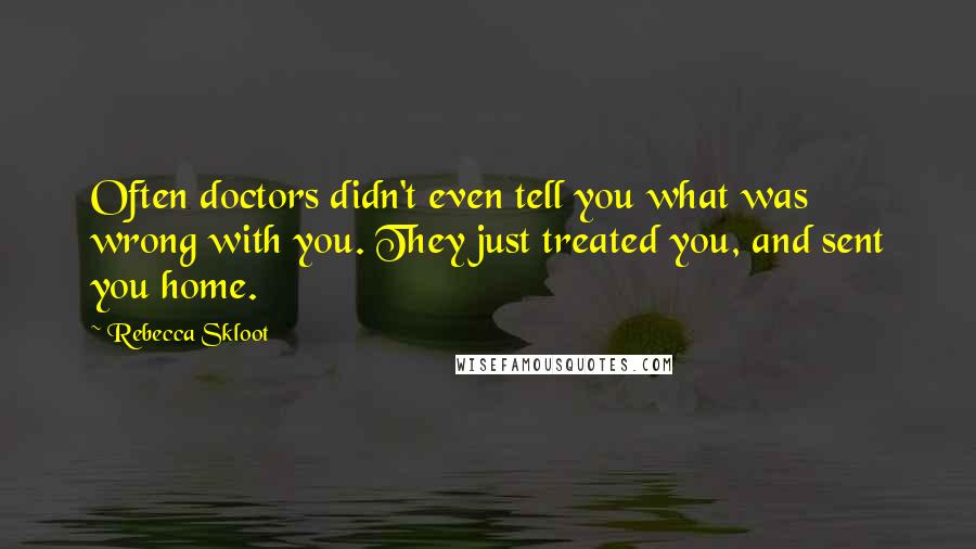 Rebecca Skloot Quotes: Often doctors didn't even tell you what was wrong with you. They just treated you, and sent you home.