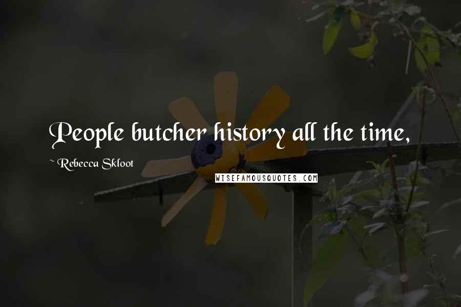 Rebecca Skloot Quotes: People butcher history all the time,