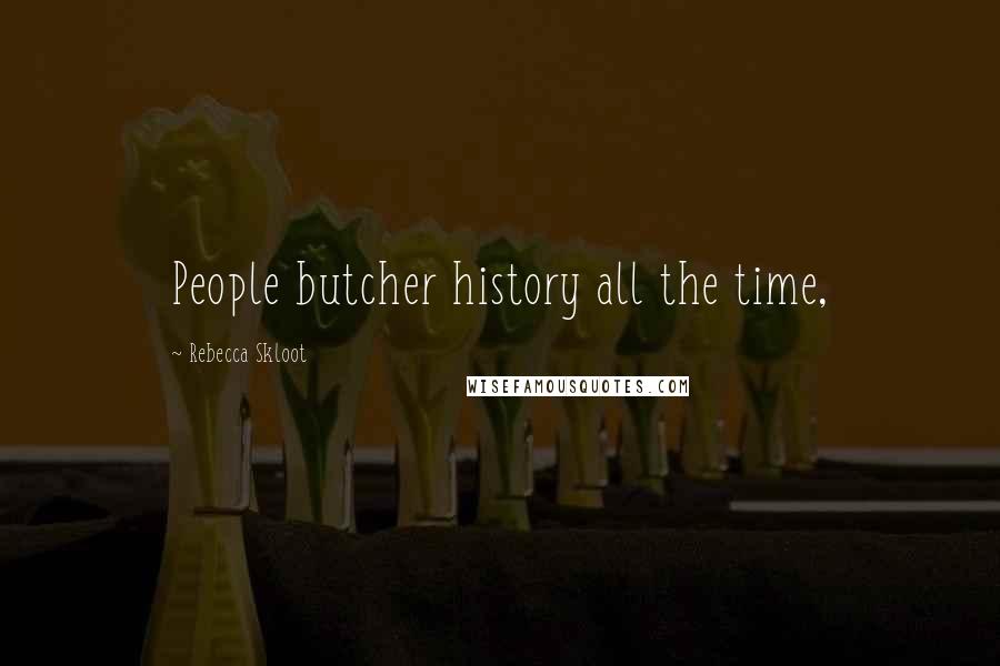 Rebecca Skloot Quotes: People butcher history all the time,