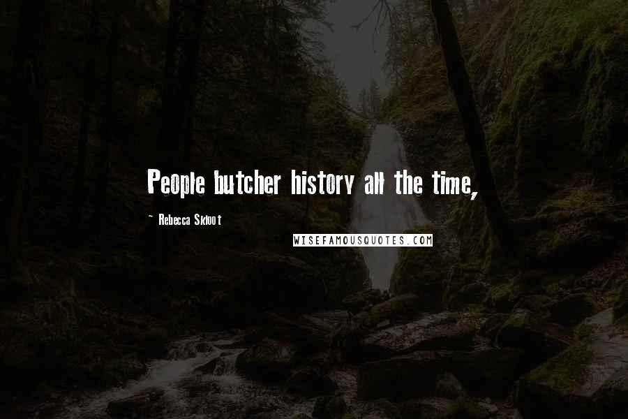 Rebecca Skloot Quotes: People butcher history all the time,