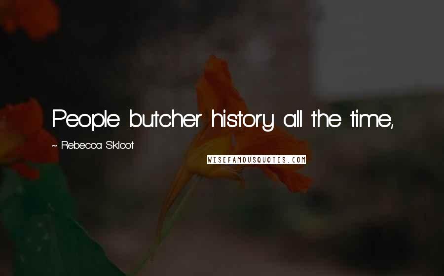 Rebecca Skloot Quotes: People butcher history all the time,