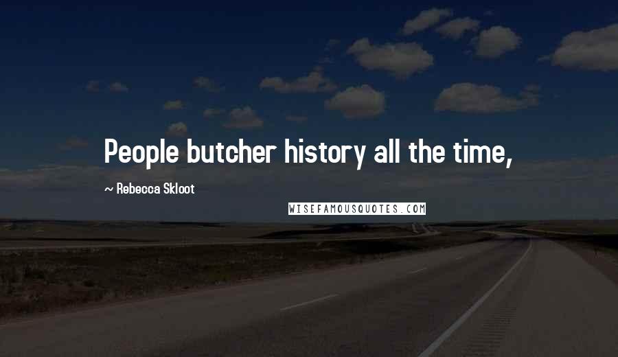 Rebecca Skloot Quotes: People butcher history all the time,