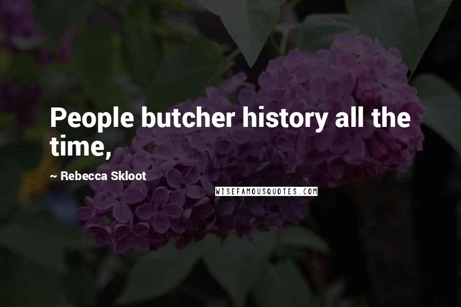 Rebecca Skloot Quotes: People butcher history all the time,