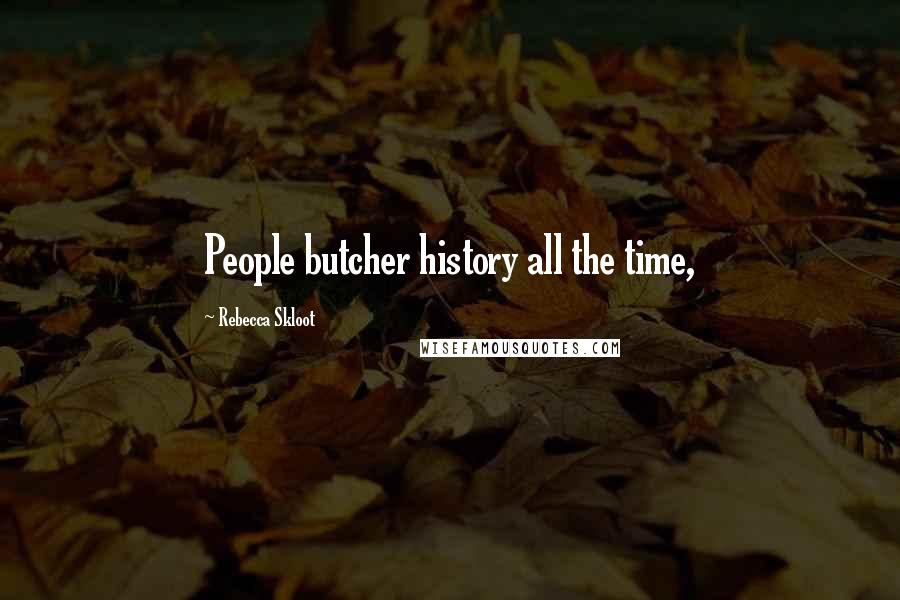 Rebecca Skloot Quotes: People butcher history all the time,