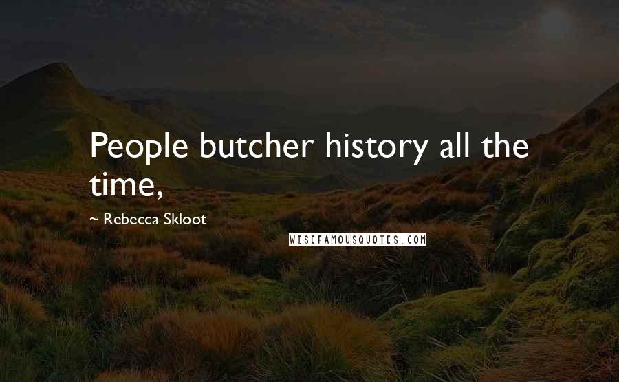 Rebecca Skloot Quotes: People butcher history all the time,