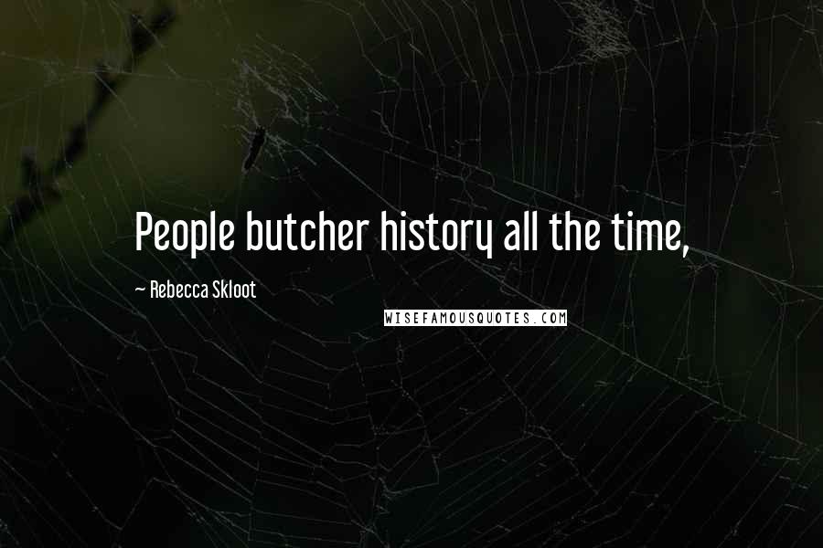 Rebecca Skloot Quotes: People butcher history all the time,