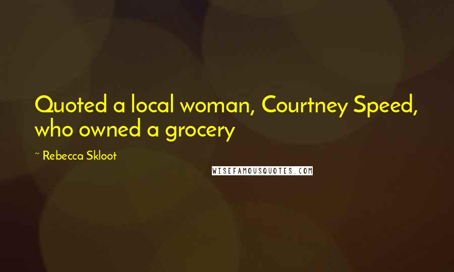 Rebecca Skloot Quotes: Quoted a local woman, Courtney Speed, who owned a grocery