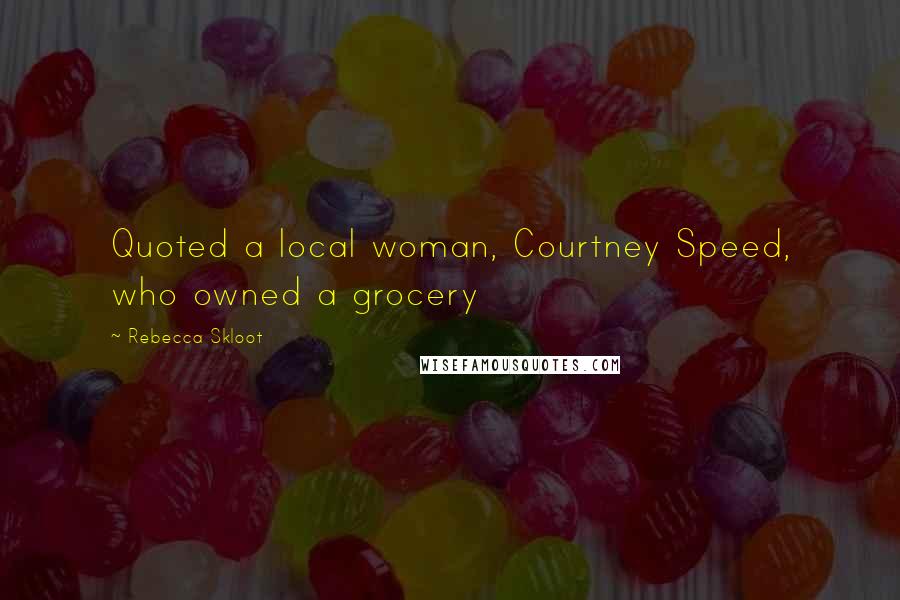 Rebecca Skloot Quotes: Quoted a local woman, Courtney Speed, who owned a grocery