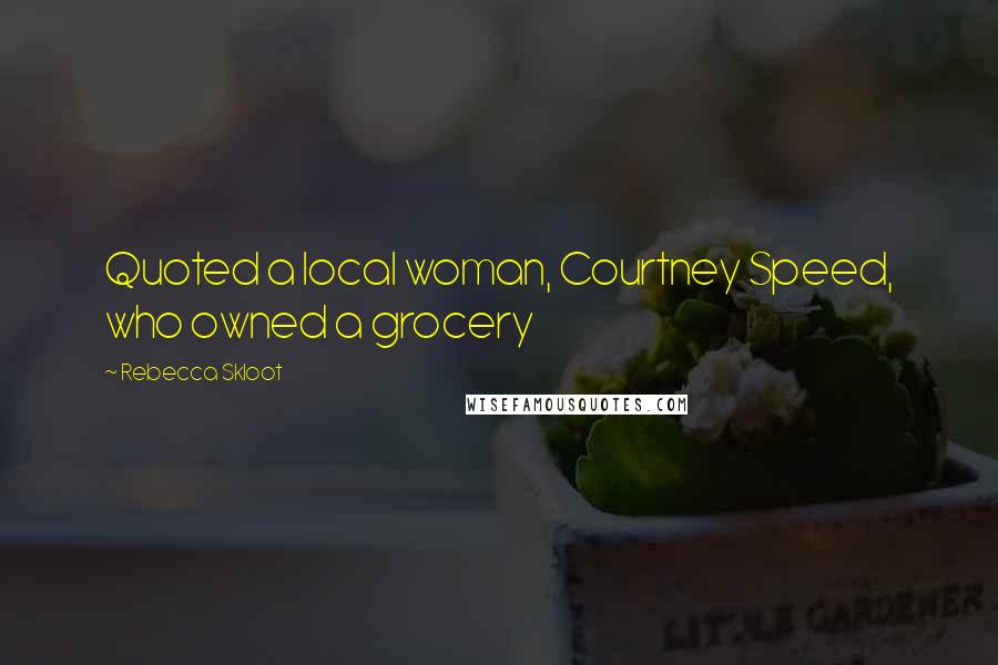 Rebecca Skloot Quotes: Quoted a local woman, Courtney Speed, who owned a grocery