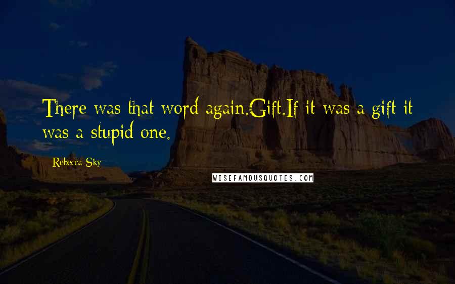 Rebecca Sky Quotes: There was that word again.Gift.If it was a gift it was a stupid one.