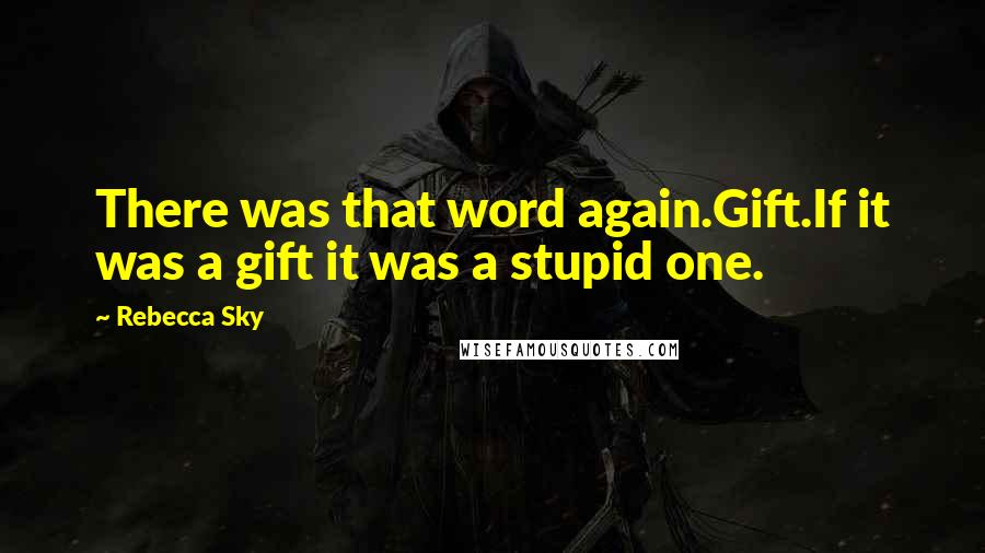 Rebecca Sky Quotes: There was that word again.Gift.If it was a gift it was a stupid one.